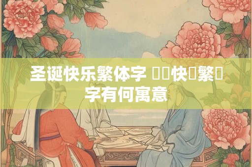 圣诞快乐繁体字 聖誕快樂繁體字有何寓意