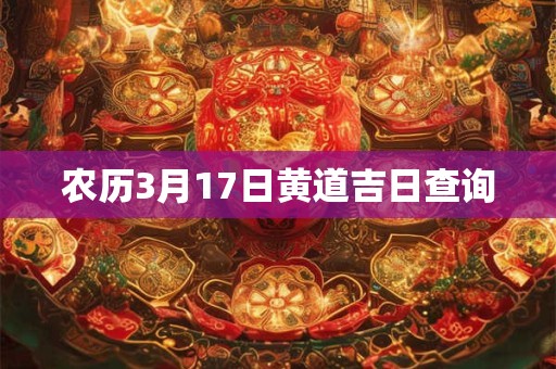 农历3月17日黄道吉日查询