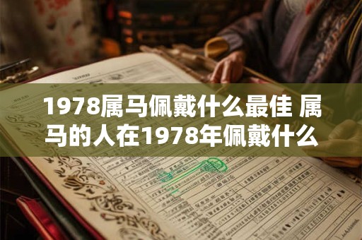 1978属马佩戴什么最佳 属马的人在1978年佩戴什么最合适