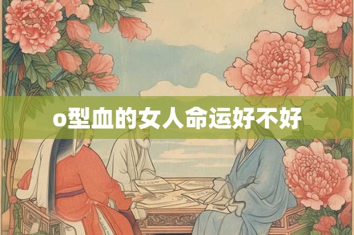 o型血的女人命运好不好