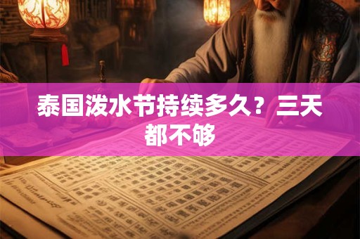 泰国泼水节持续多久？三天都不够