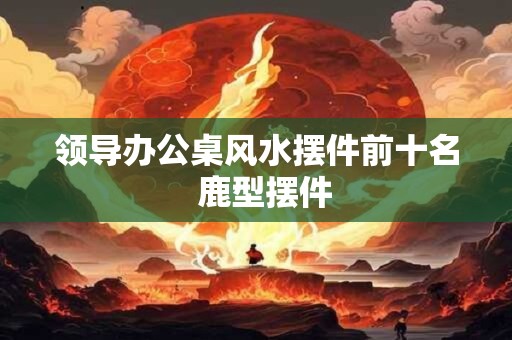 领导办公桌风水摆件前十名  鹿型摆件