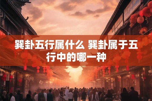 详细阅读:巽卦五行属什么 巽卦属于五行中的哪一种 巽卦五行属什么 巽卦属于五行中的哪一种