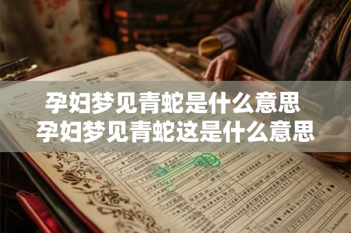 孕妇梦见青蛇是什么意思 孕妇梦见青蛇这是什么意思