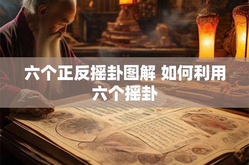 六个正反摇卦图解 如何利用六个摇卦