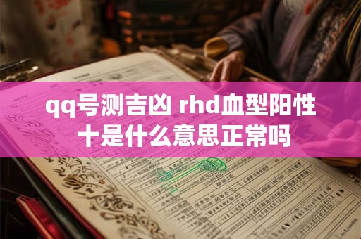 qq号测吉凶 rhd血型阳性 十是什么意思正常吗
