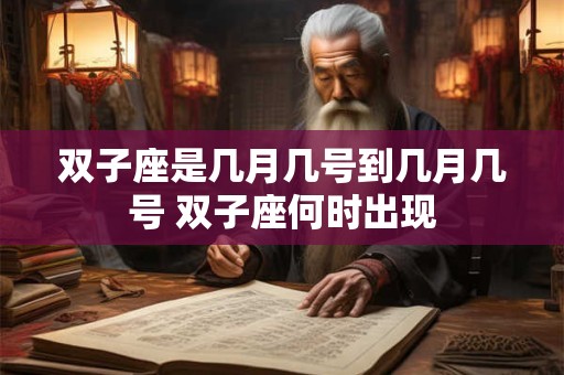 双子座是几月几号到几月几号 双子座何时出现
