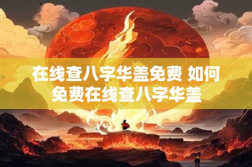 在线查八字华盖免费 如何免费在线查八字华盖