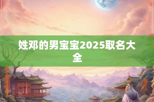 姓邓的男宝宝2025取名大全