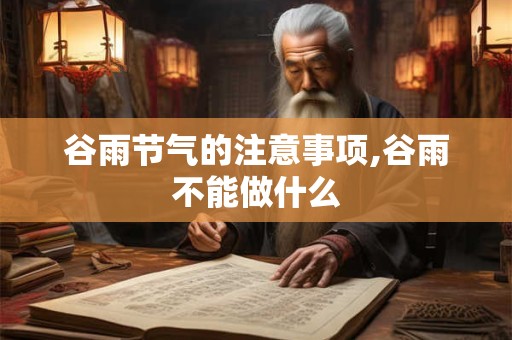 谷雨节气的注意事项,谷雨不能做什么