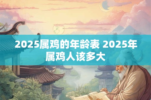 2025属鸡的年龄表 2025年属鸡人该多大