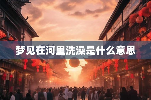梦见在河里洗澡是什么意思