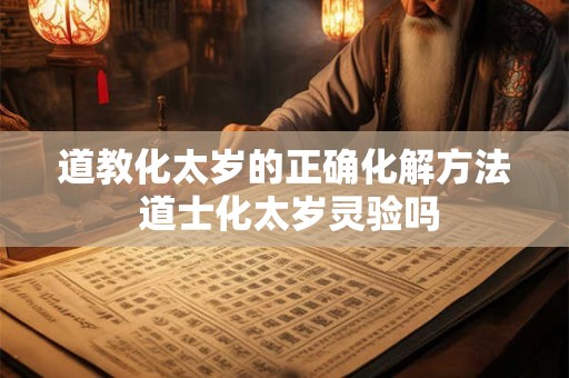 道教化太岁的正确化解方法 道士化太岁灵验吗