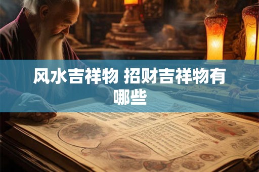 风水吉祥物 招财吉祥物有哪些