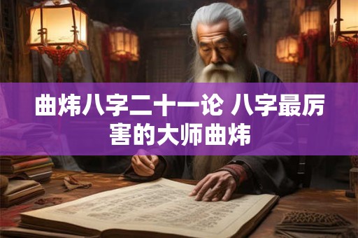 曲炜八字二十一论 八字最厉害的大师曲炜