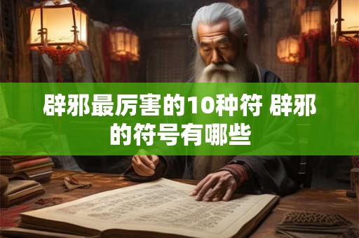 辟邪最厉害的10种符 辟邪的符号有哪些
