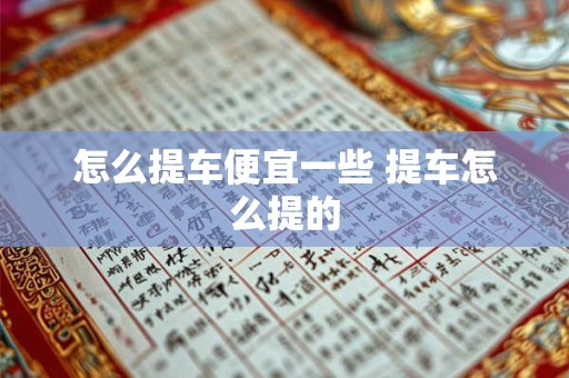 怎么提车便宜一些 提车怎么提的