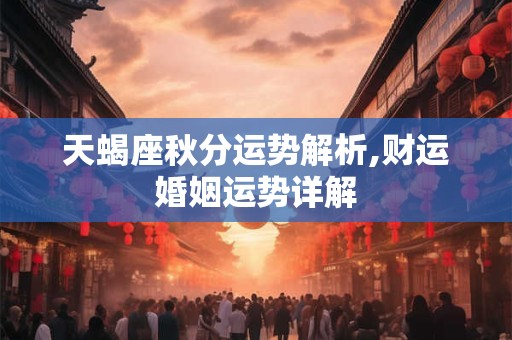 天蝎座秋分运势解析,财运婚姻运势详解