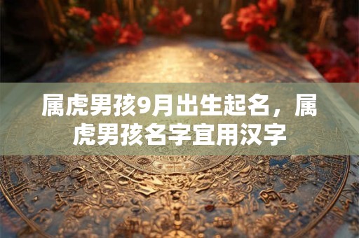 属虎男孩9月出生起名，属虎男孩名字宜用汉字