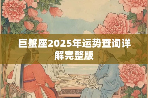 巨蟹座2025年运势查询详解完整版