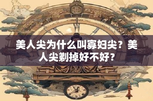 美人尖为什么叫寡妇尖？美人尖剃掉好不好？