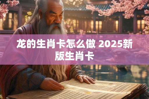 龙的生肖卡怎么做 2025新版生肖卡