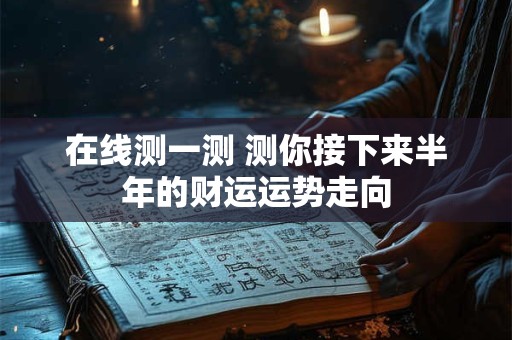 在线测一测 测你接下来半年的财运运势走向