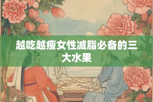 越吃越瘦女性减脂必备的三大水果