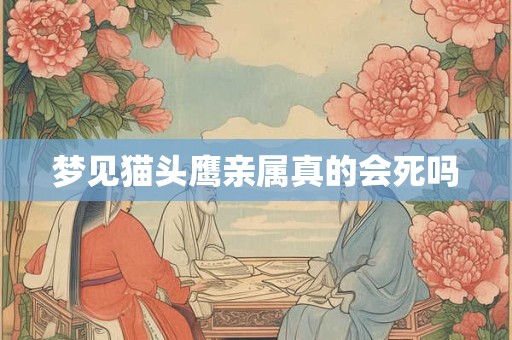 梦见猫头鹰亲属真的会死吗