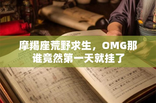 摩羯座荒野求生，OMG那谁竟然第一天就挂了
