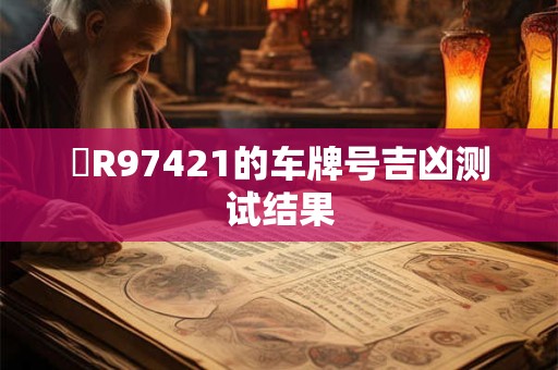 魯R97421的车牌号吉凶测试结果