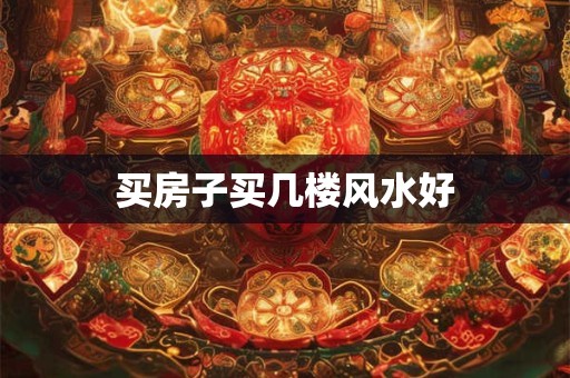 买房子买几楼风水好