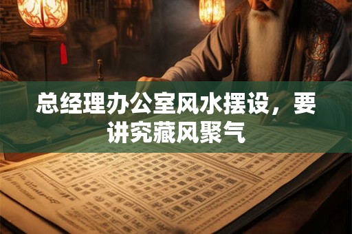 总经理办公室风水摆设，要讲究藏风聚气