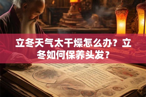 立冬天气太干燥怎么办？立冬如何保养头发？