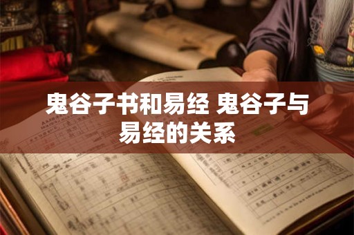 鬼谷子书和易经 鬼谷子与易经的关系