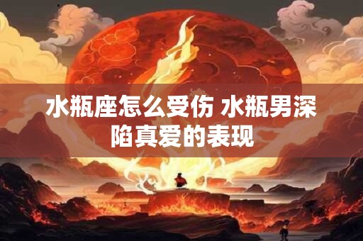 水瓶座怎么受伤 水瓶男深陷真爱的表现