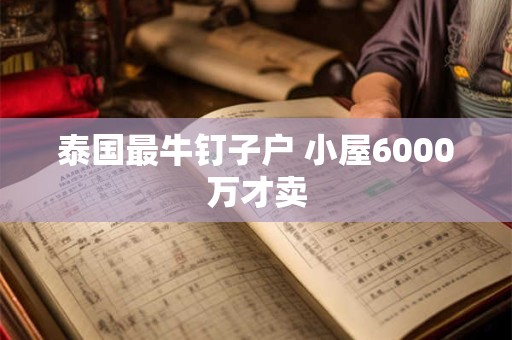 泰国最牛钉子户 小屋6000万才卖