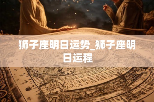 狮子座明日运势_狮子座明日运程