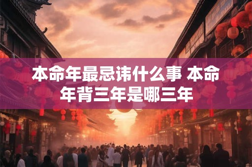 本命年最忌讳什么事 本命年背三年是哪三年