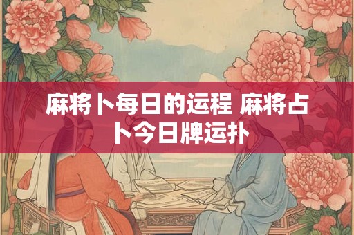 麻将卜每日的运程 麻将占卜今日牌运扑
