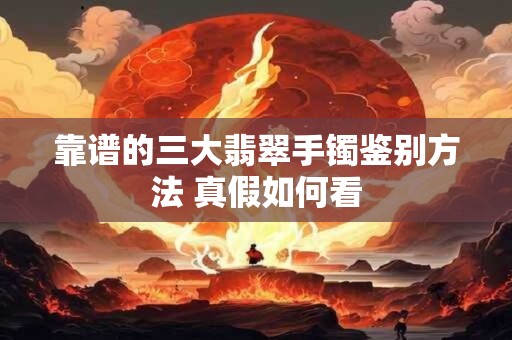 靠谱的三大翡翠手镯鉴别方法 真假如何看