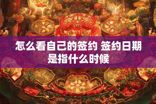 怎么看自己的签约 签约日期是指什么时候