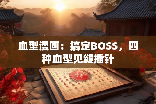血型漫画：搞定BOSS，四种血型见缝插针