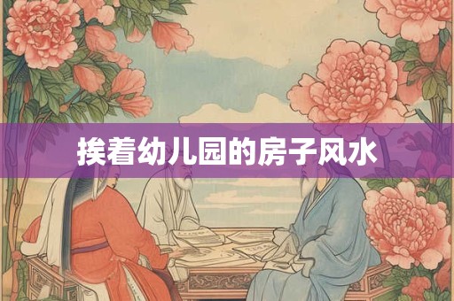 挨着幼儿园的房子风水