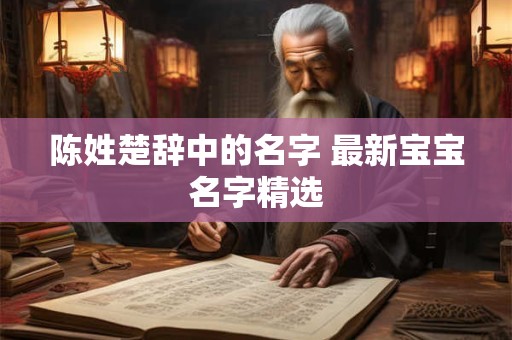 陈姓楚辞中的名字 最新宝宝名字精选