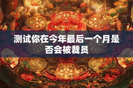 测试你在今年最后一个月是否会被裁员