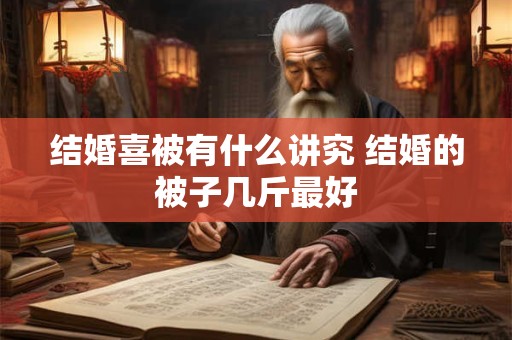 结婚喜被有什么讲究 结婚的被子几斤最好