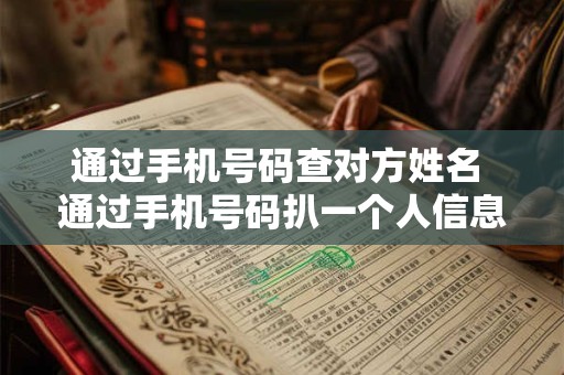 通过手机号码查对方姓名 通过手机号码扒一个人信息