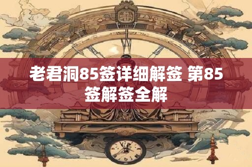 老君洞85签详细解签 第85签解签全解