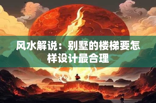 风水解说：别墅的楼梯要怎样设计最合理